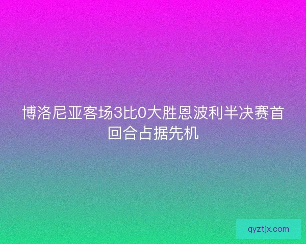 博洛尼亚客场3比0大胜恩波利半决赛首回合占据先机 博洛尼亚客场3比0大胜恩波利半决赛首回合占据先机