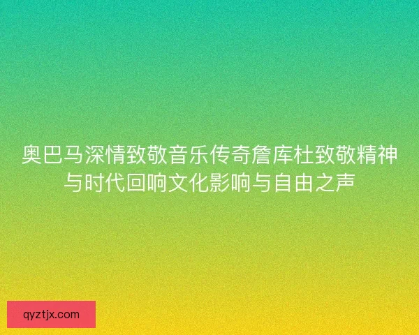 奥巴马深情致敬音乐传奇詹库杜致敬精神与时代回响文化影响与自由之声 奥巴马深情致敬音乐传奇詹库杜致敬精神与时代回响文化影响与自由之声