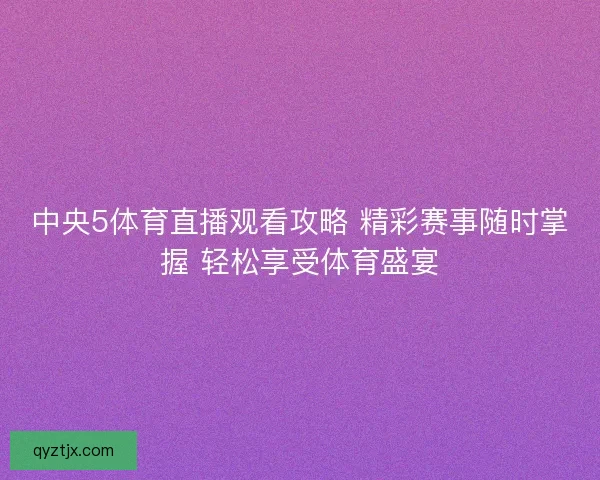 中央5体育直播观看攻略 精彩赛事随时掌握 轻松享受体育盛宴