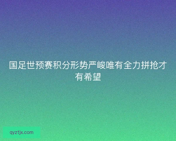 国足世预赛积分形势严峻唯有全力拼抢才有希望