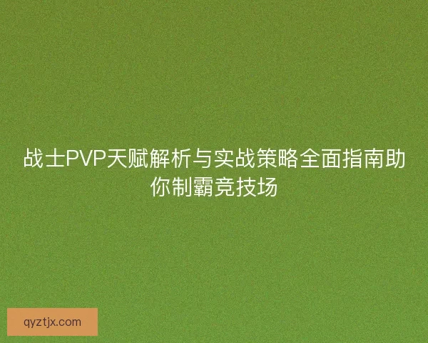 战士PVP天赋解析与实战策略全面指南助你制霸竞技场