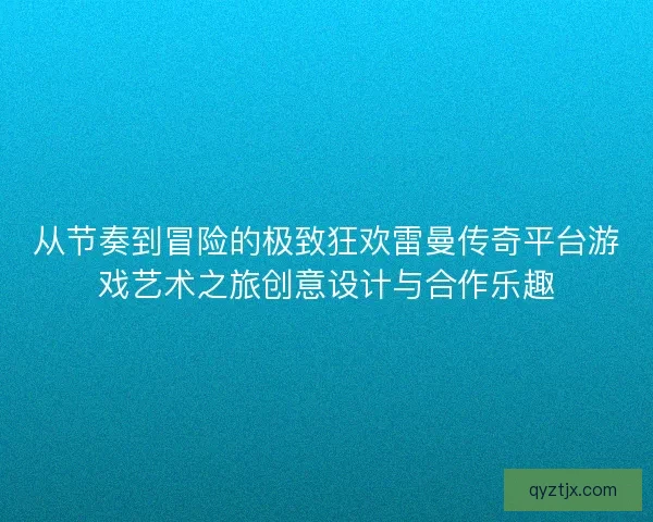 从节奏到冒险的极致狂欢雷曼传奇平台游戏艺术之旅创意设计与合作乐趣