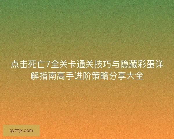 点击死亡7全关卡通关技巧与隐藏彩蛋详解指南高手进阶策略分享大全