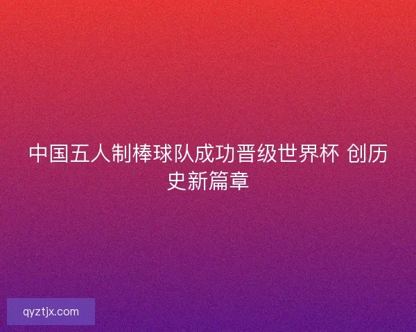 中国五人制棒球队成功晋级世界杯 创历史新篇章