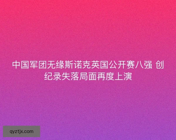 中国军团无缘斯诺克英国公开赛八强 创纪录失落局面再度上演