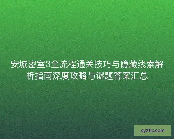 安城密室3全流程通关技巧与隐藏线索解析指南深度攻略与谜题答案汇总 安城密室3全流程通关技巧与隐藏线索解析指南深度攻略与谜题答案汇总