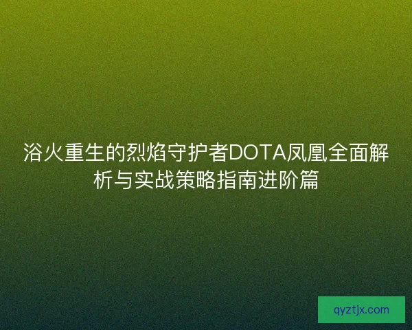 浴火重生的烈焰守护者DOTA凤凰全面解析与实战策略指南进阶篇