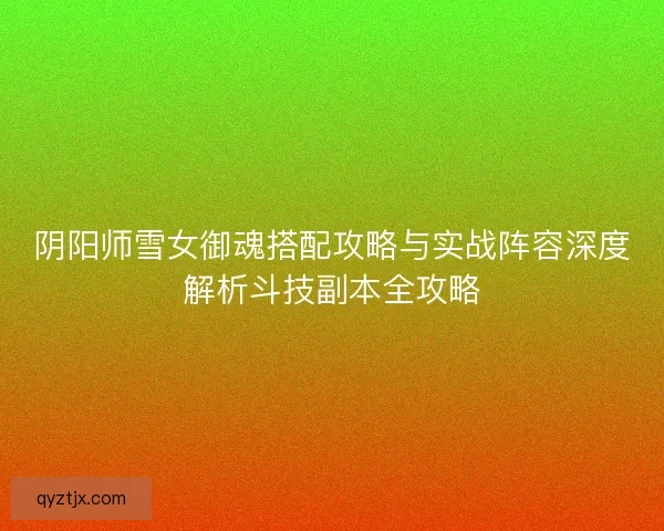 阴阳师雪女御魂搭配攻略与实战阵容深度解析斗技副本全攻略 阴阳师雪女御魂搭配攻略与实战阵容深度解析斗技副本全攻略