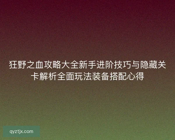 狂野之血攻略大全新手进阶技巧与隐藏关卡解析全面玩法装备搭配心得