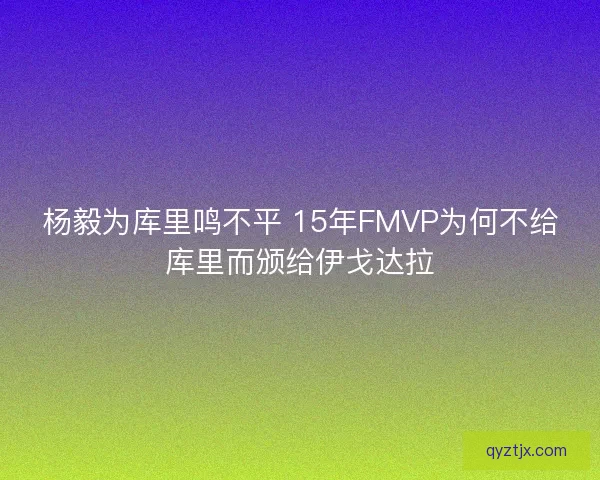 杨毅为库里鸣不平 15年FMVP为何不给库里而颁给伊戈达拉 杨毅为库里鸣不平 15年FMVP为何不给库里而颁给伊戈达拉