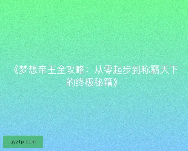《梦想帝王全攻略:从零起步到称霸天下的终极秘籍》 《梦想帝王全攻略:从零起步到称霸天下的终极秘籍》
